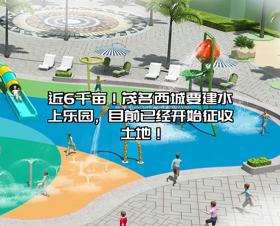 近6千畝！茂名西城要建水上樂園，目前已經開始征收土地！
