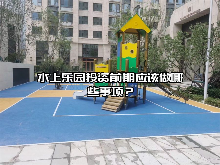 水上樂園投資前期應該做哪些事項？