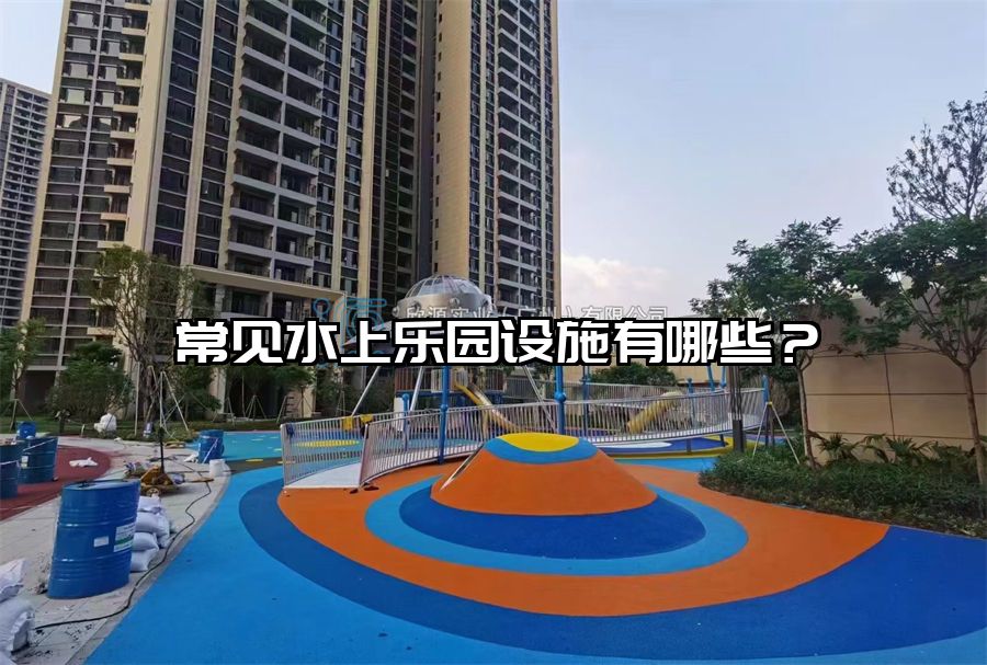 常見(jiàn)水上樂(lè)園設(shè)施有哪些？