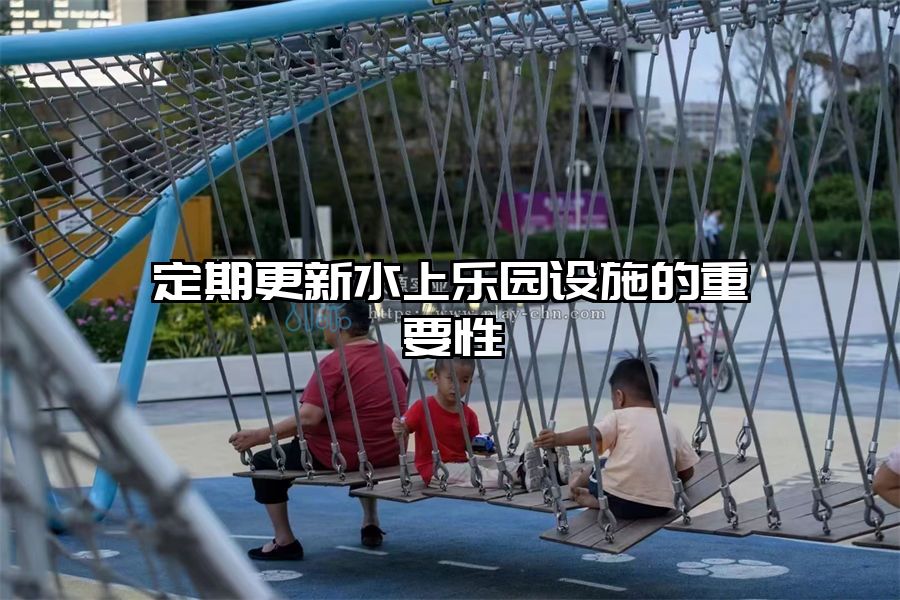 定期更新水上樂園設施的重要性