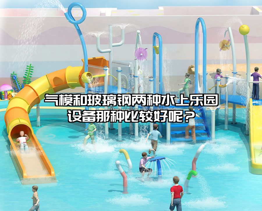 氣模和玻璃鋼兩種水上樂園設(shè)備那種比較好呢？