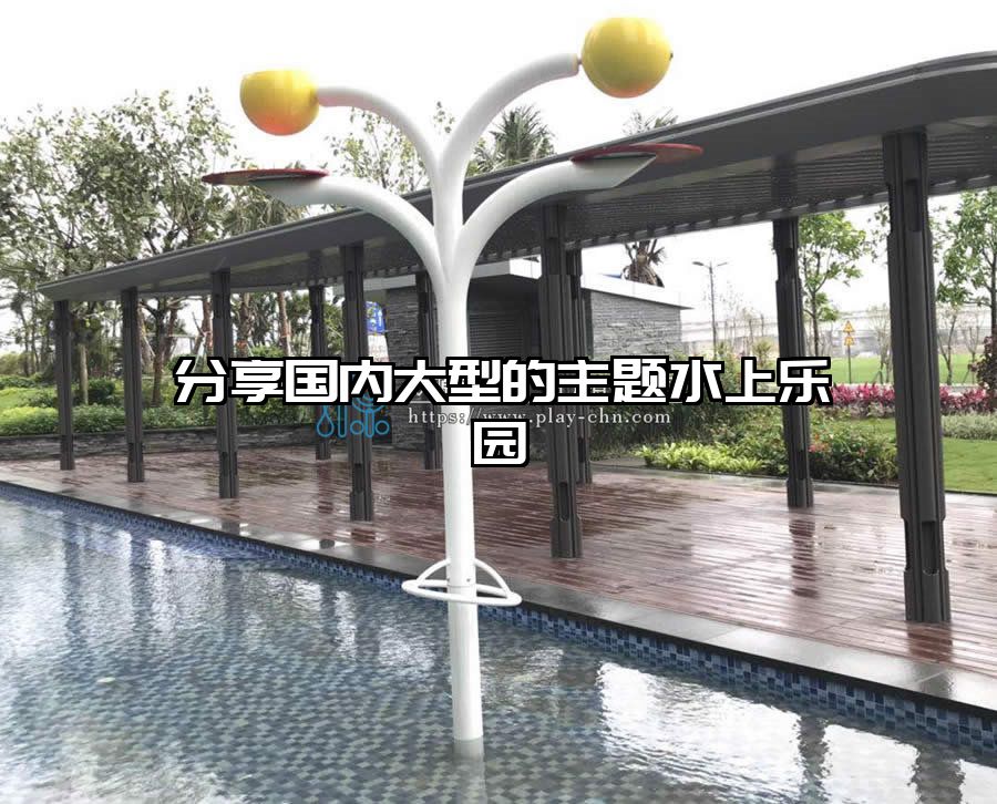 分享國內(nèi)大型的主題水上樂園