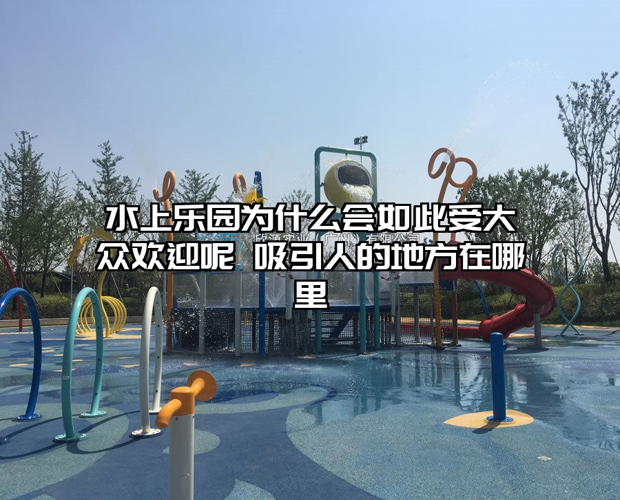水上樂園為什么會如此受大眾歡迎呢 吸引人的地方在哪里