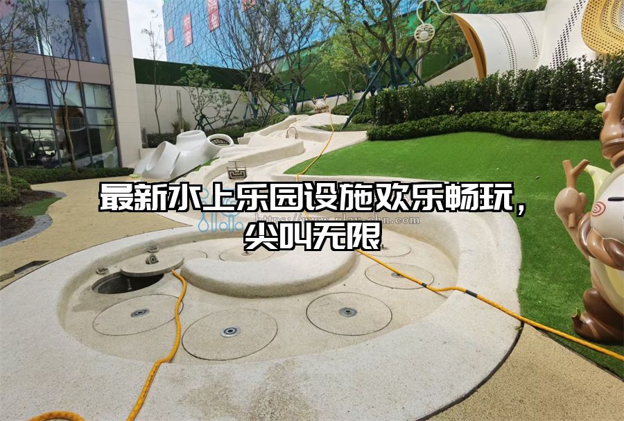 最新水上樂園設施歡樂暢玩，尖叫無限