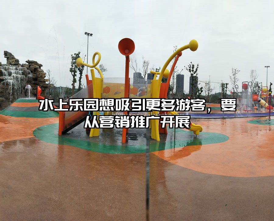 水上樂園想吸引更多游客，要從營銷推廣開展
