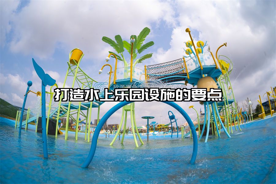 打造水上樂園設(shè)施的要點
