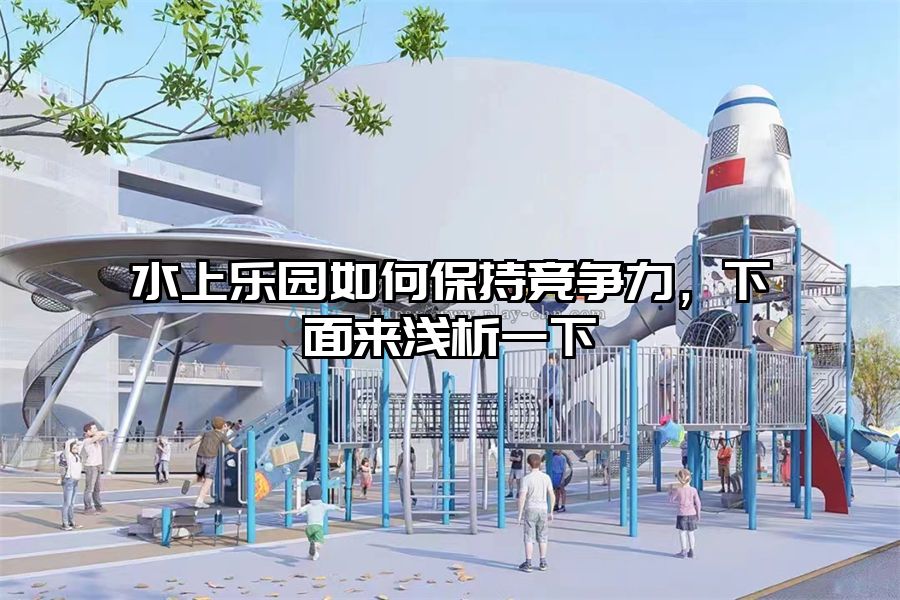 水上樂園如何保持競爭力，下面來淺析一下