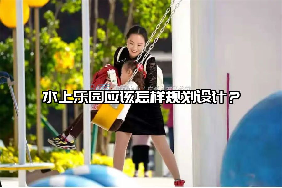 水上樂園應該怎樣規劃設計？
