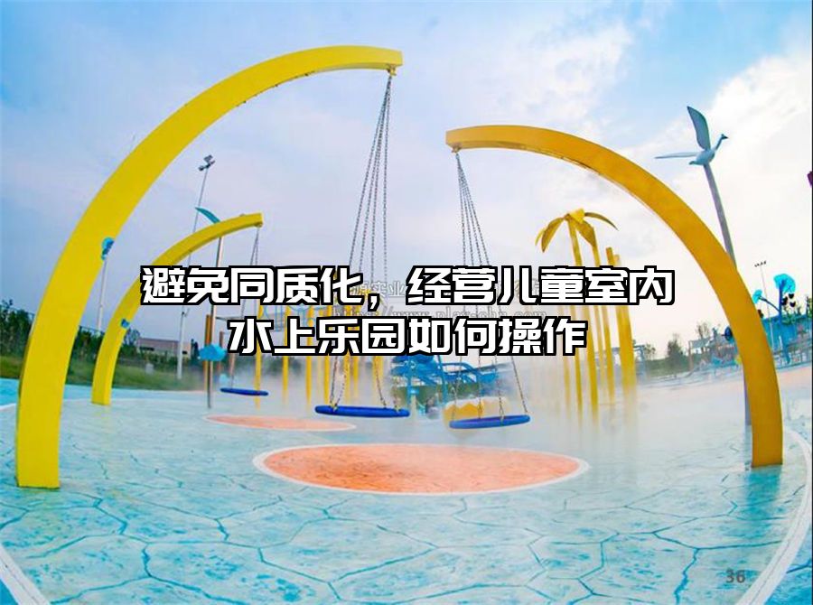 避免同質(zhì)化，經(jīng)營兒童室內(nèi)水上樂園如何操作