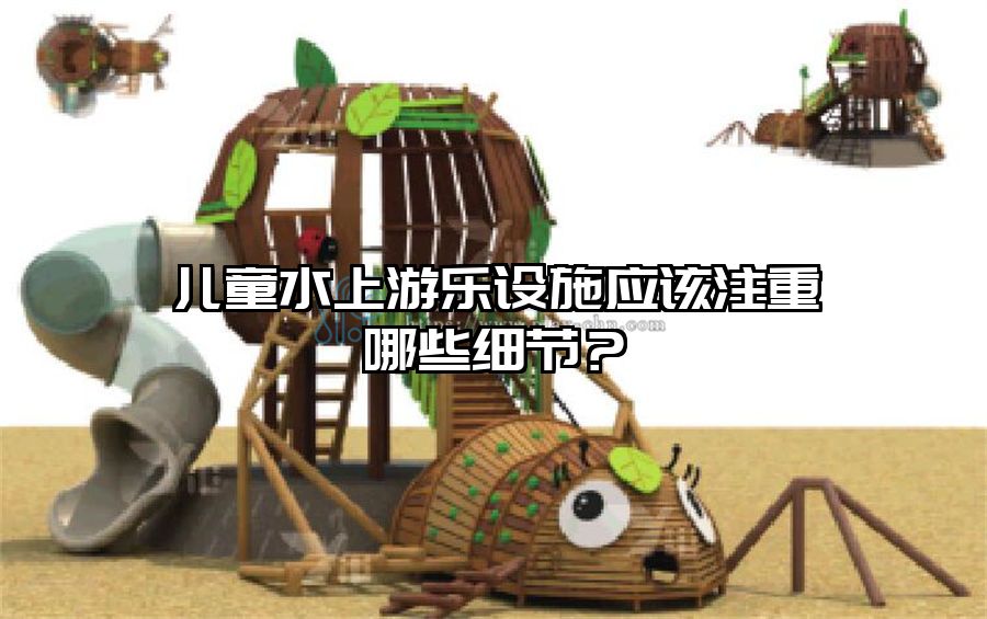 兒童水上游樂設(shè)施應(yīng)該注重哪些細(xì)節(jié)？