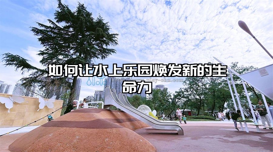 如何讓水上樂園煥發新的生命力