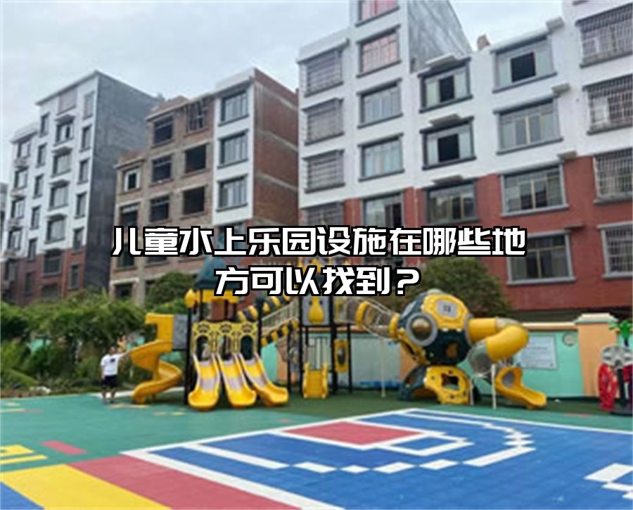 兒童水上樂園設施在哪些地方可以找到？