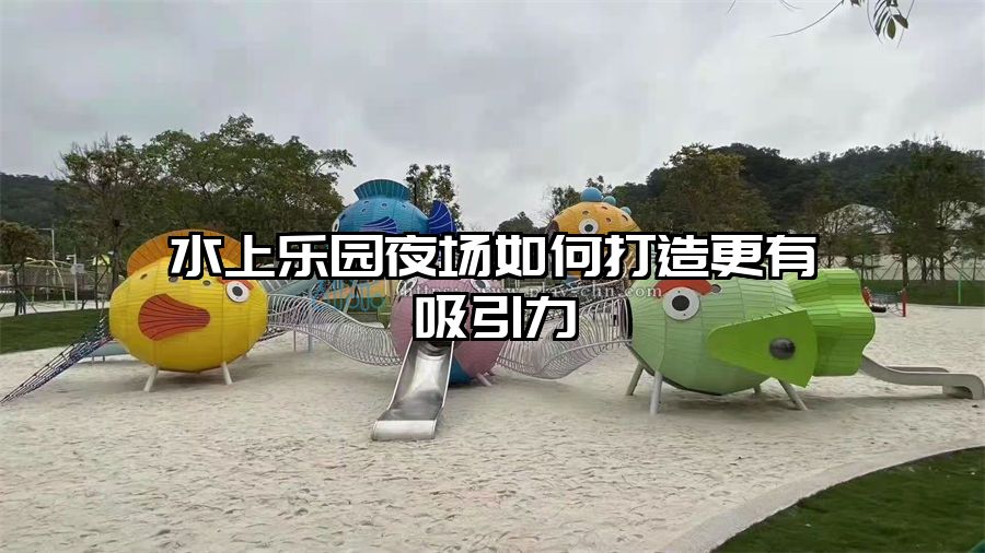 水上樂園夜場如何打造更有吸引力