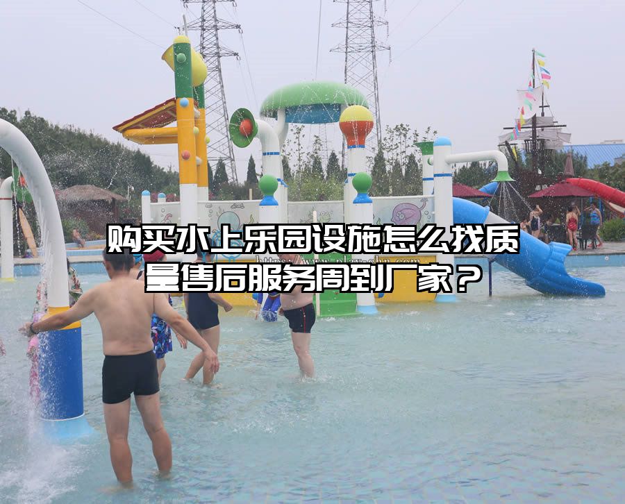 購買水上樂園設施怎么找質量售后服務周到廠家？