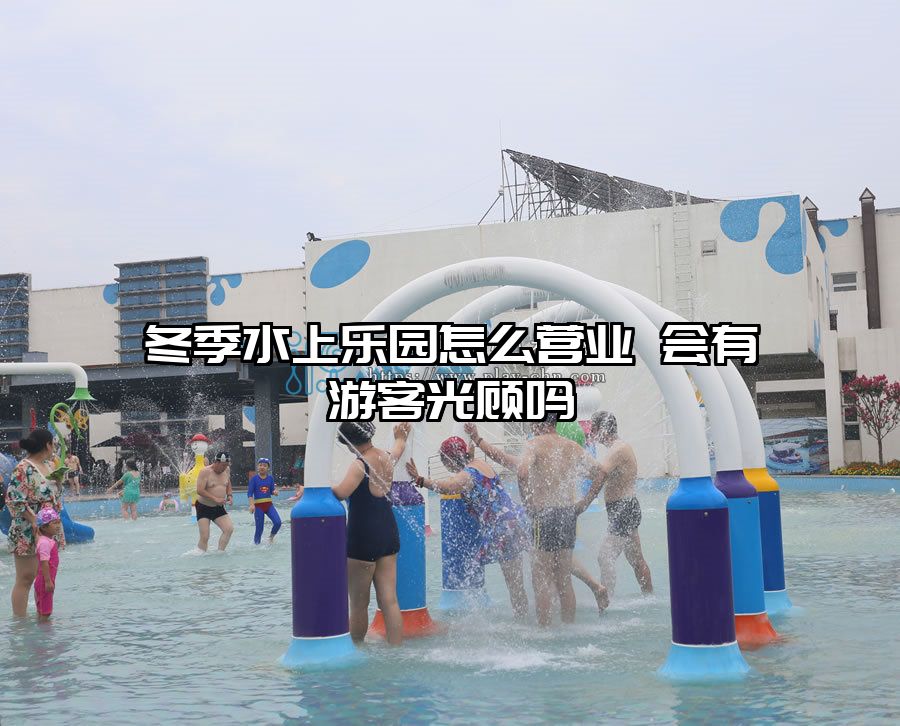 冬季水上樂園怎么營(yíng)業(yè) 會(huì)有游客光顧嗎