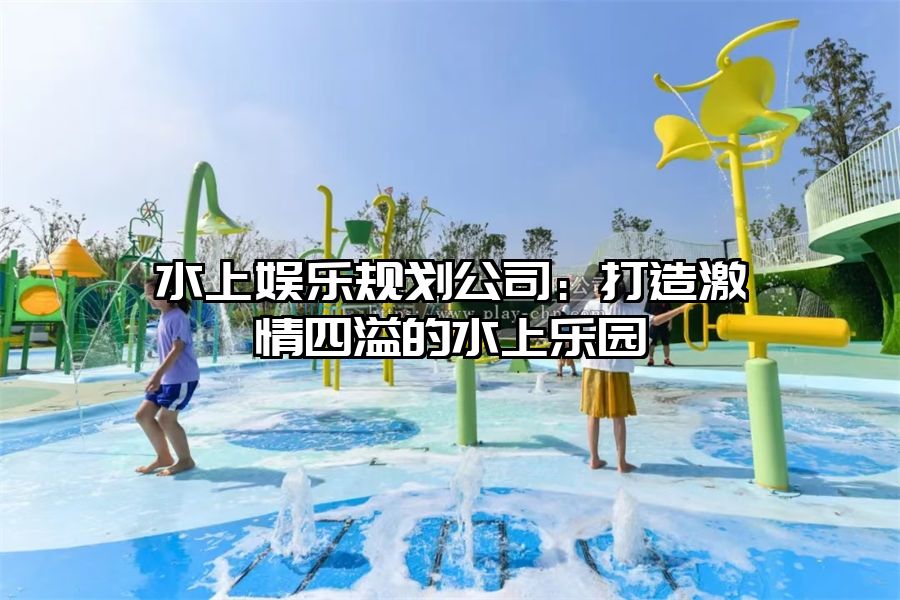水上娛樂規劃公司：打造激情四溢的水上樂園