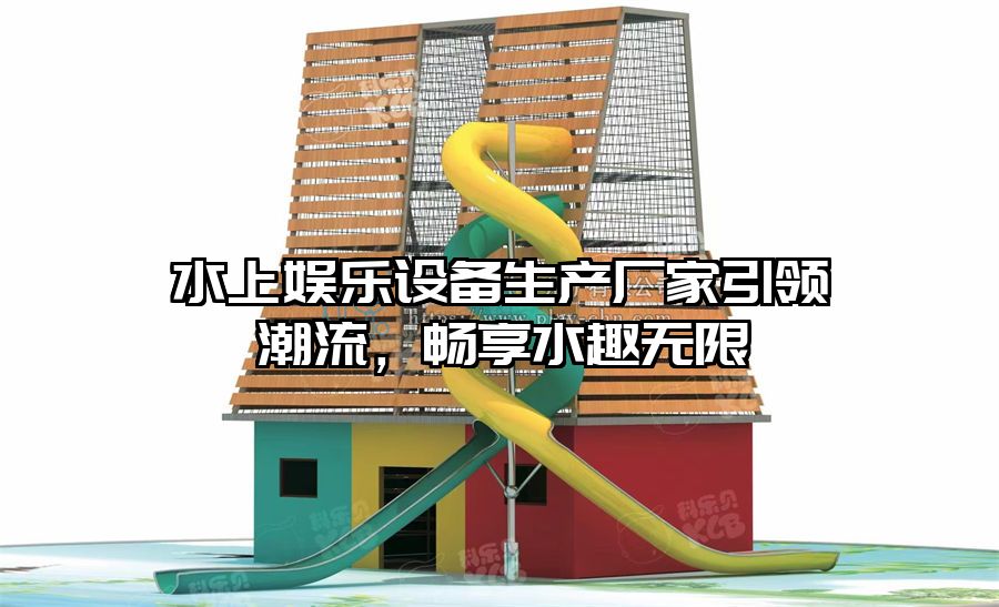 水上娛樂設備生產廠家引領潮流，暢享水趣無限