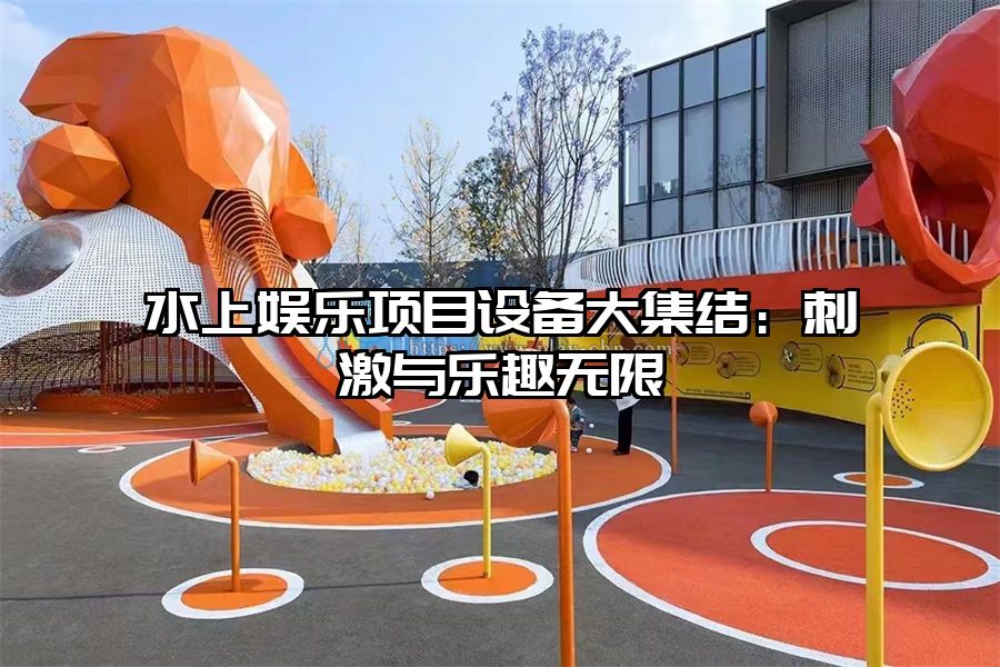 水上娛樂項目設備大集結(jié)：刺激與樂趣無限