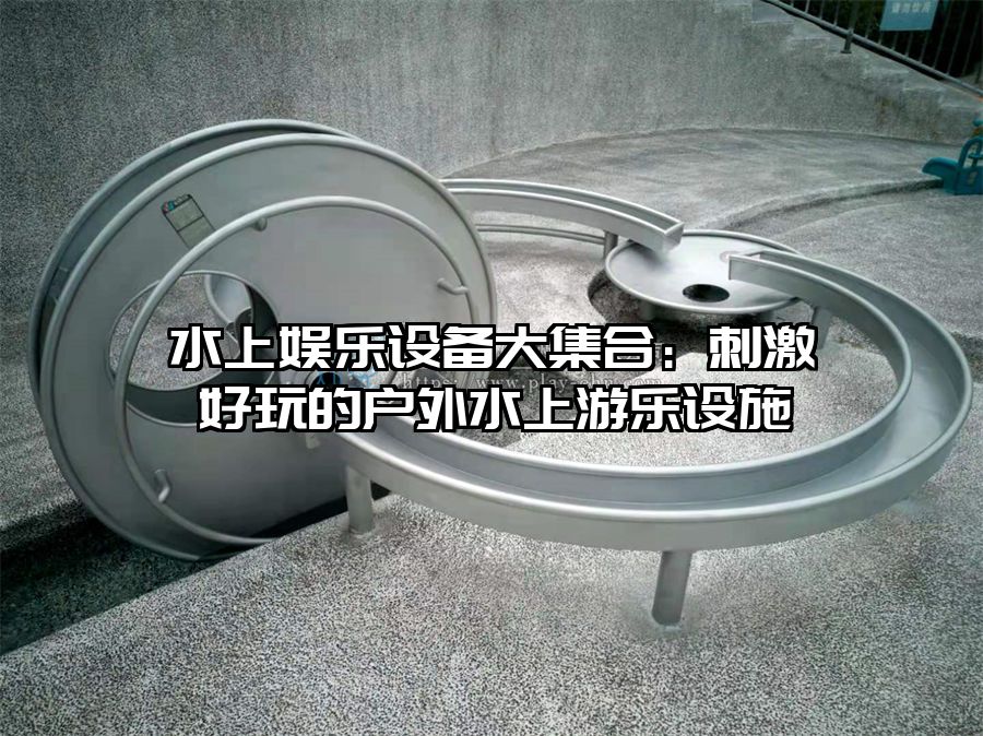 水上娛樂設備大集合：刺激好玩的戶外水上游樂設施
