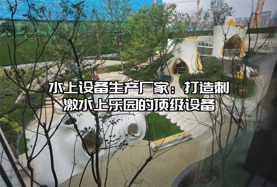 水上設備生產廠家：打造刺激水上樂園的頂級設備