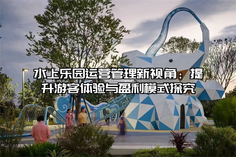 水上樂園運營管理新視角：提升游客體驗與盈利模式探究