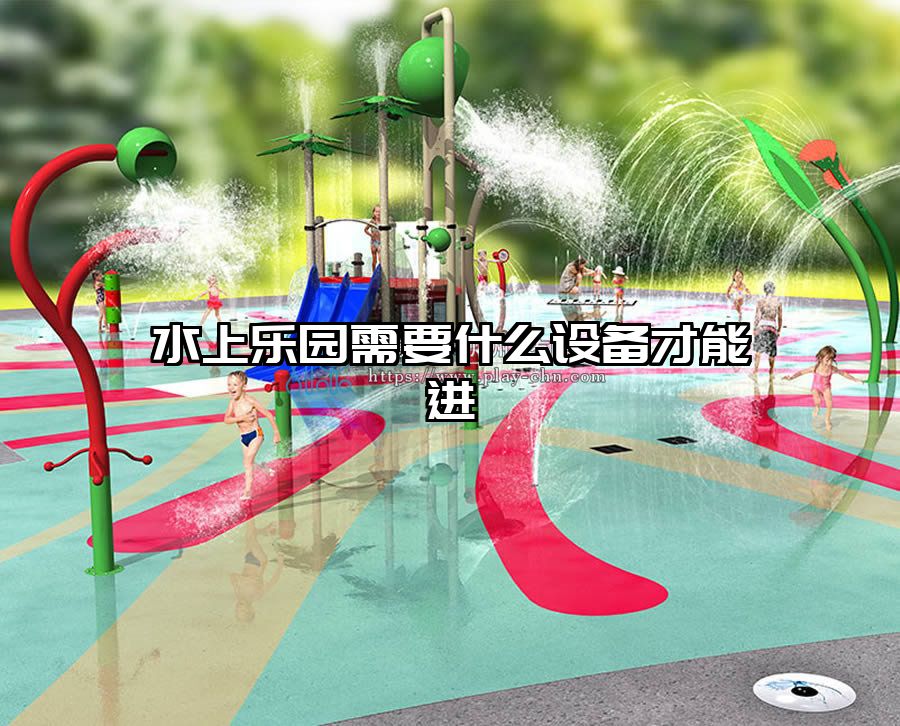 水上樂(lè)園需要什么設(shè)備才能進(jìn)