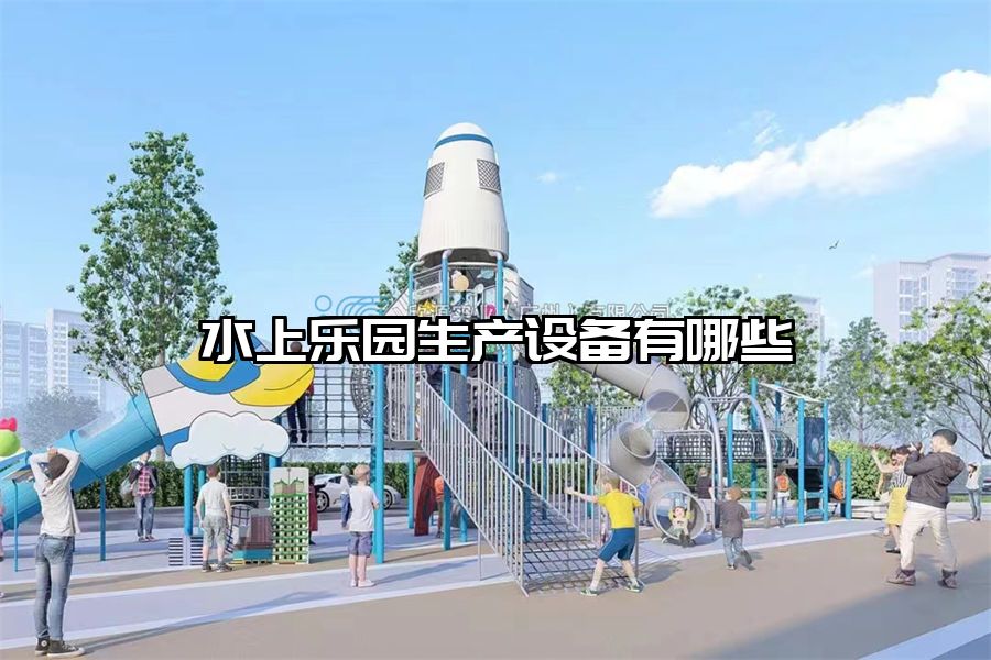 水上樂園生產(chǎn)設(shè)備有哪些