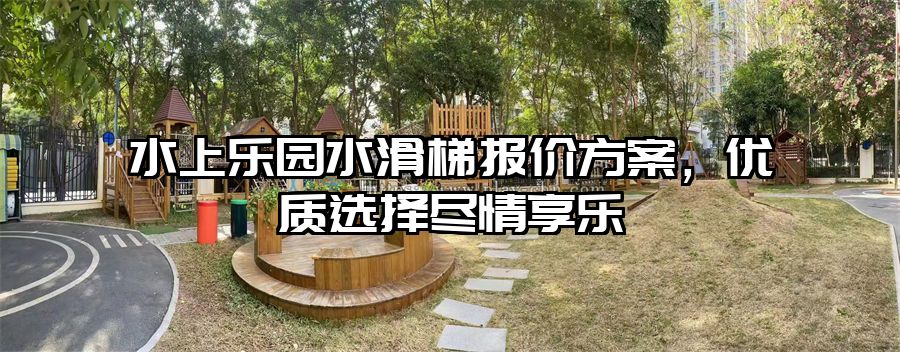 水上樂園水滑梯報(bào)價(jià)方案，優(yōu)質(zhì)選擇盡情享樂