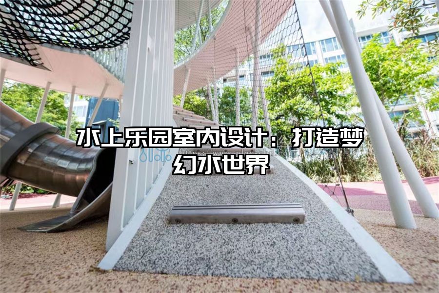水上樂園室內(nèi)設(shè)計(jì)：打造夢(mèng)幻水世界