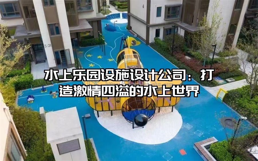 水上樂園設施設計公司：打造激情四溢的水上世界