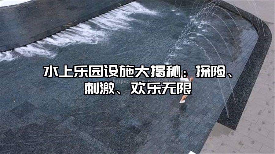 水上樂園設施大揭秘：探險、刺激、歡樂無限