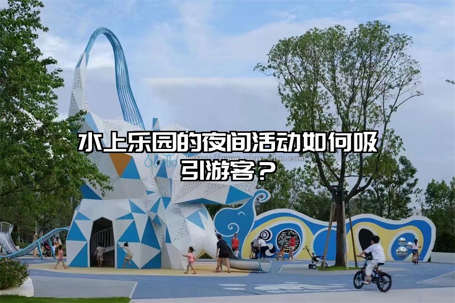水上樂園的夜間活動如何吸引游客？