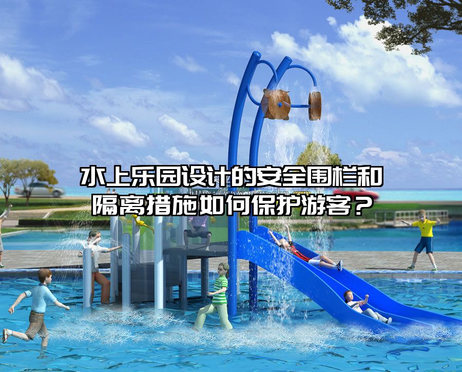 水上樂園設計的安全圍欄和隔離措施如何保護游客？
