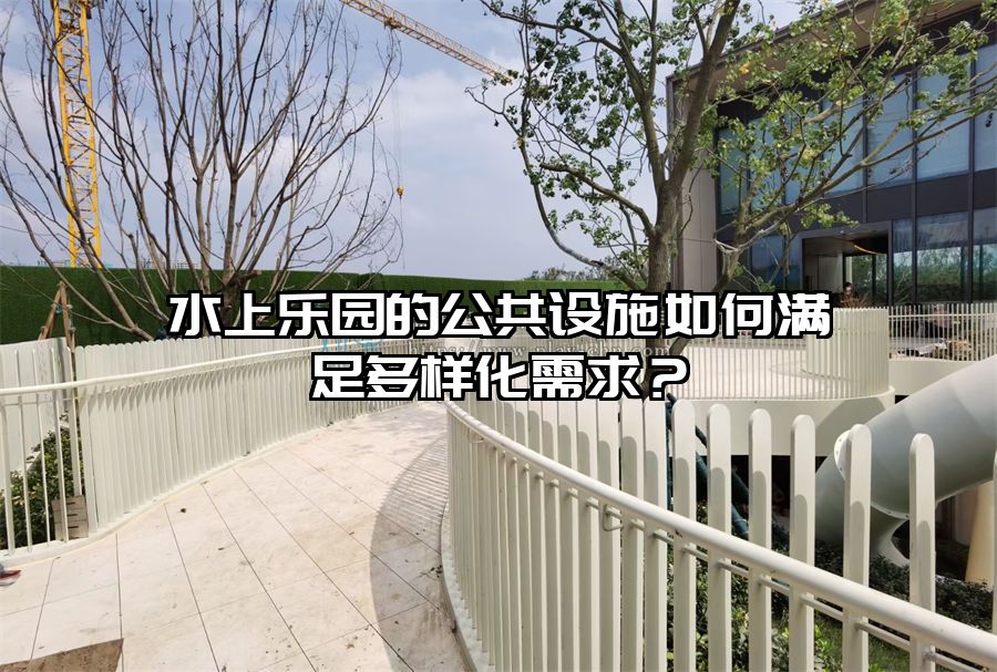 水上樂(lè)園的公共設(shè)施如何滿足多樣化需求？