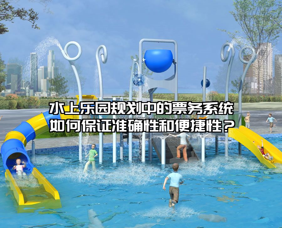 水上樂園規劃中的票務系統如何保證準確性和便捷性？