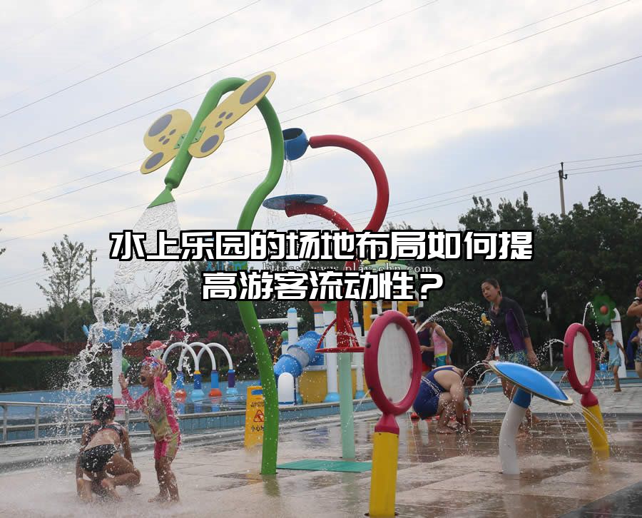水上樂園的場地布局如何提高游客流動性？