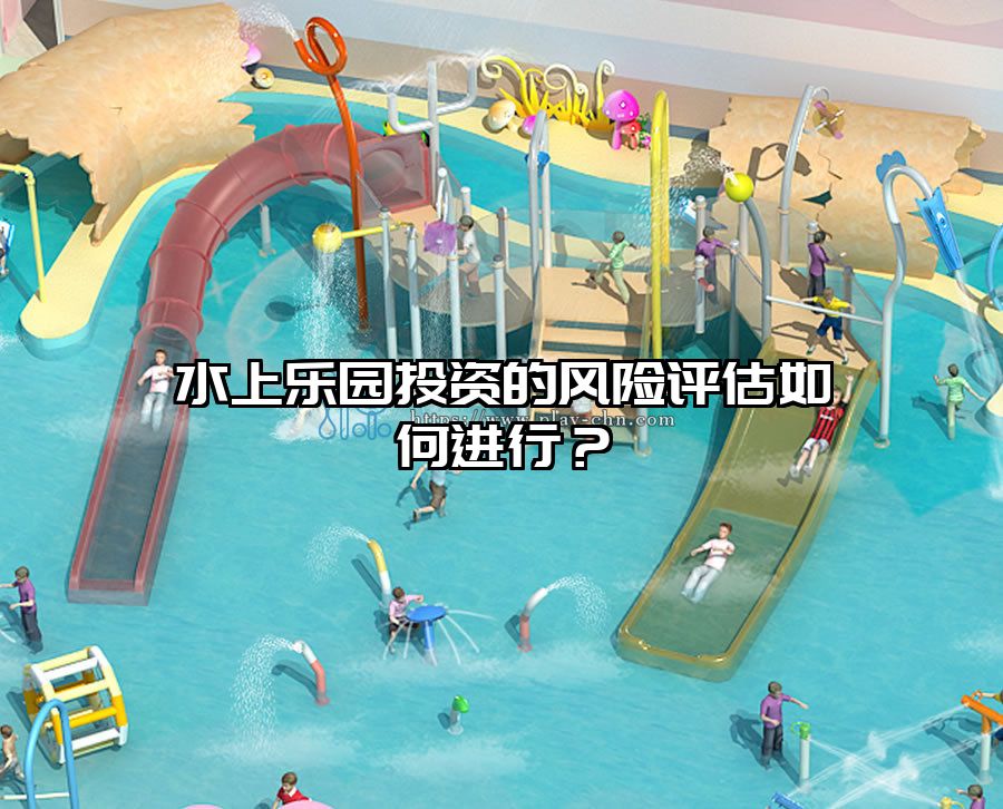 水上樂(lè)園投資的風(fēng)險(xiǎn)評(píng)估如何進(jìn)行？