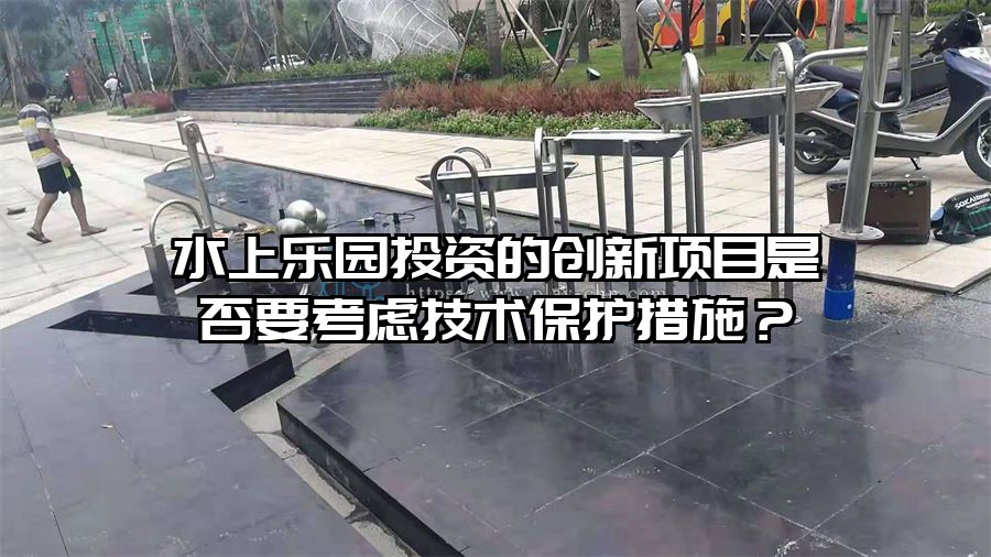 水上樂園投資的創新項目是否要考慮技術保護措施？