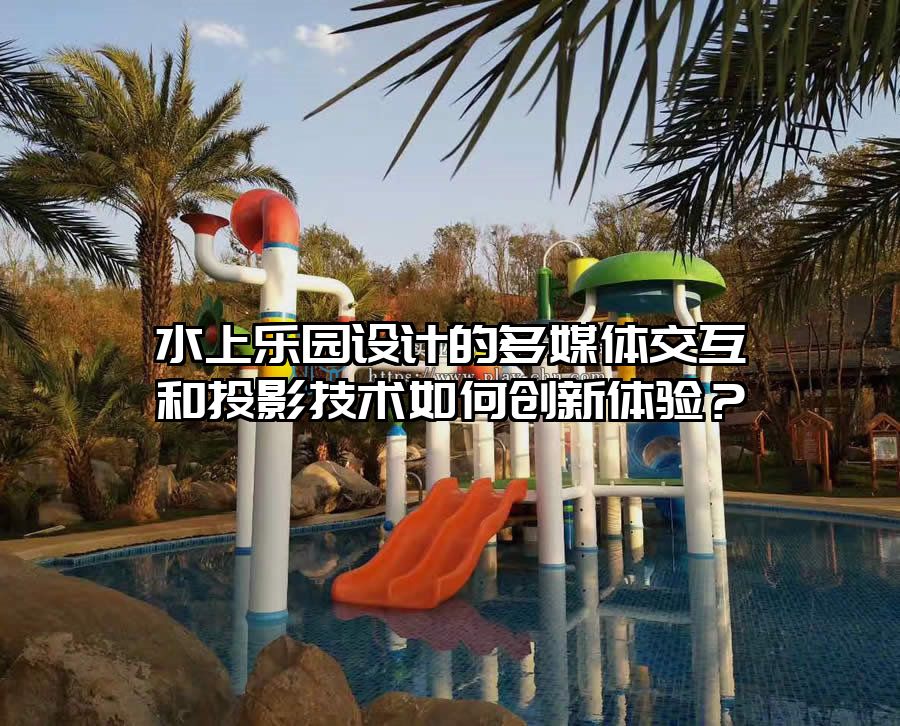 水上樂園設計的多媒體交互和投影技術如何創新體驗？