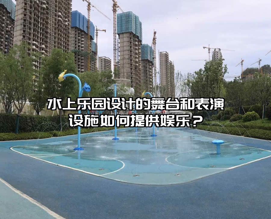 水上樂園設計的舞臺和表演設施如何提供娛樂？