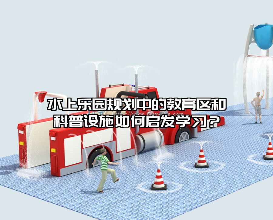 水上樂園規劃中的教育區和科普設施如何啟發學習？