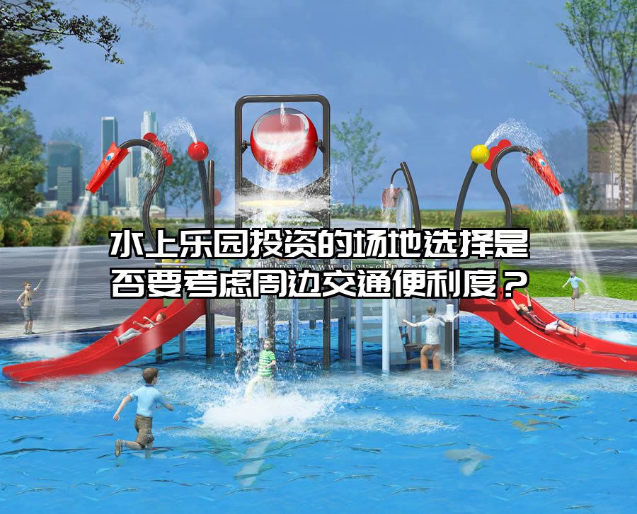 水上樂園投資的場地選擇是否要考慮周邊交通便利度？