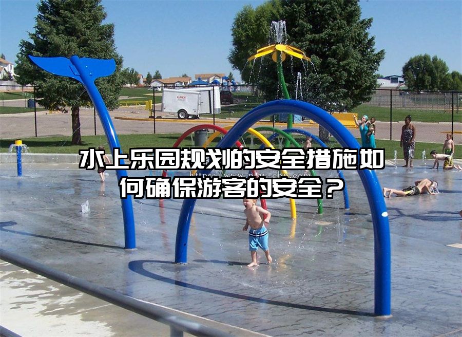 水上樂園規劃的安全措施如何確保游客的安全？