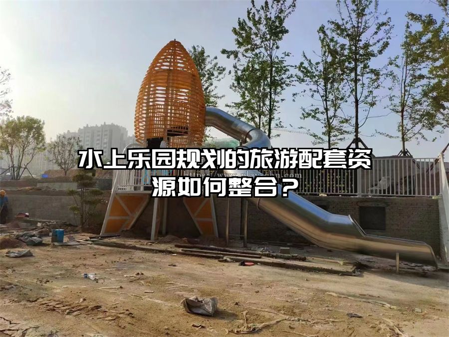 水上樂園規劃的旅游配套資源如何整合？