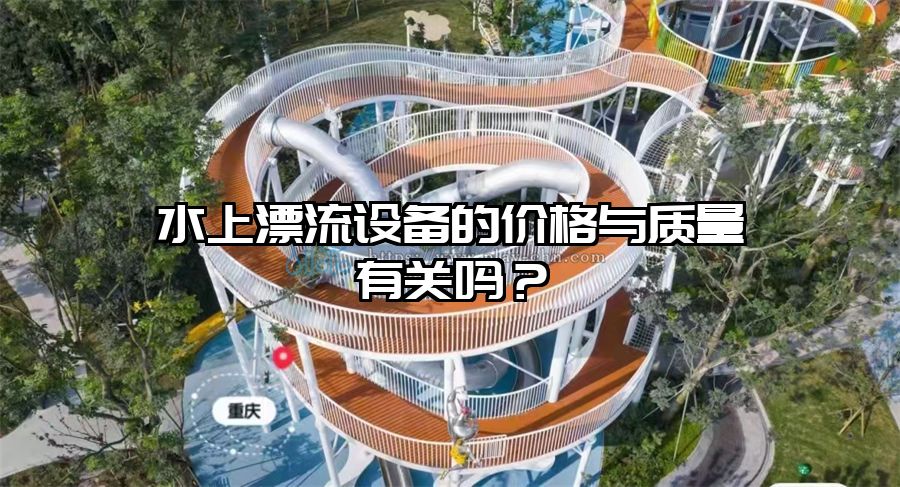 水上漂流設備的價格與質(zhì)量有關(guān)嗎？