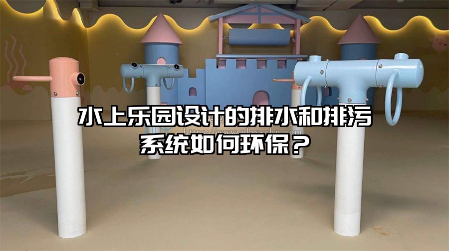 水上樂園設計的排水和排污系統如何環保？