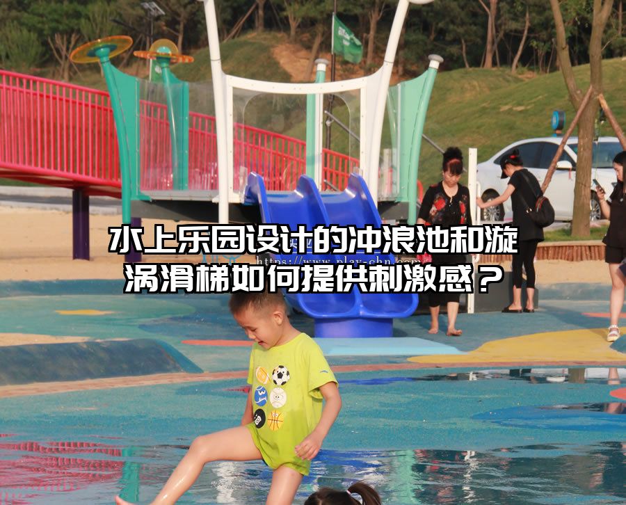 水上樂園設計的沖浪池和漩渦滑梯如何提供刺激感？