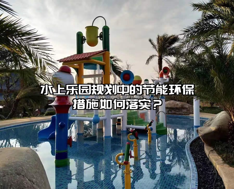 水上樂園規劃中的節能環保措施如何落實？
