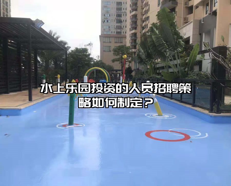 水上樂園投資的人員招聘策略如何制定？
