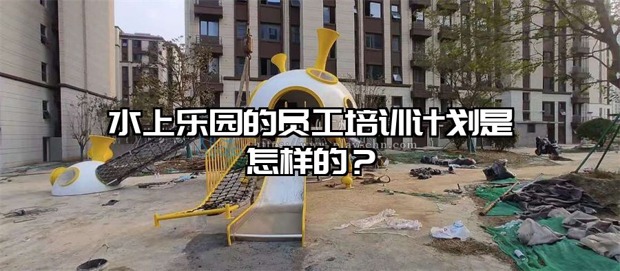 水上樂園的員工培訓計劃是怎樣的？